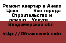 Ремонт квартир в Анапе › Цена ­ 550 - Все города Строительство и ремонт » Услуги   . Владимирская обл.